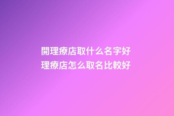 開理療店取什么名字好 理療店怎么取名比較好-第1張-店鋪起名-玄機派
